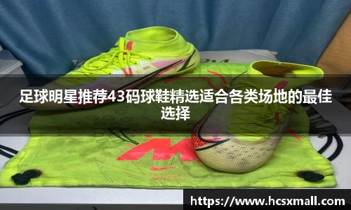 足球明星推荐43码球鞋精选适合各类场地的最佳选择