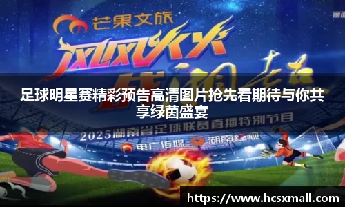 足球明星赛精彩预告高清图片抢先看期待与你共享绿茵盛宴