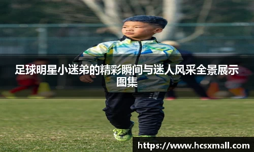 足球明星小迷弟的精彩瞬间与迷人风采全景展示图集