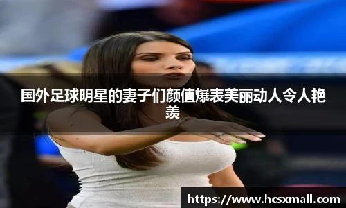 国外足球明星的妻子们颜值爆表美丽动人令人艳羡