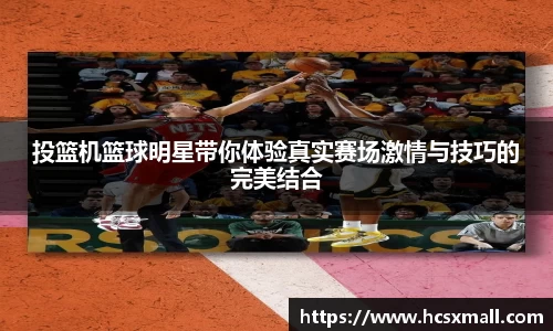 投篮机篮球明星带你体验真实赛场激情与技巧的完美结合